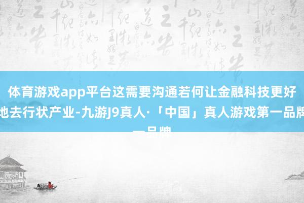 体育游戏app平台这需要沟通若何让金融科技更好地去行状产业-九游J9真人·「中国」真人游戏第一品牌