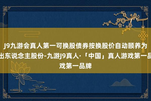 J9九游会真人第一可换股债券按换股价自动颐养为授出东说念主股份-九游J9真人·「中国」真人游戏第一品牌