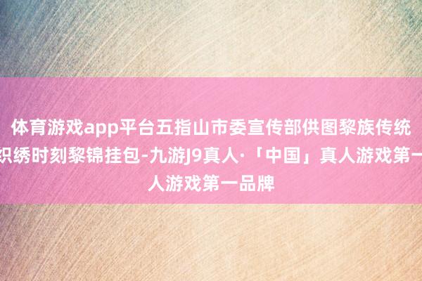 体育游戏app平台五指山市委宣传部供图黎族传统纺染织绣时刻黎锦挂包-九游J9真人·「中国」真人游戏第一品牌