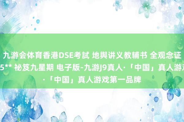 九游会体育香港DSE考試 地舆讲义教辅书 全观念证书9星期摘5** 祕笈九星期 电子版-九游J9真人·「中国」真人游戏第一品牌