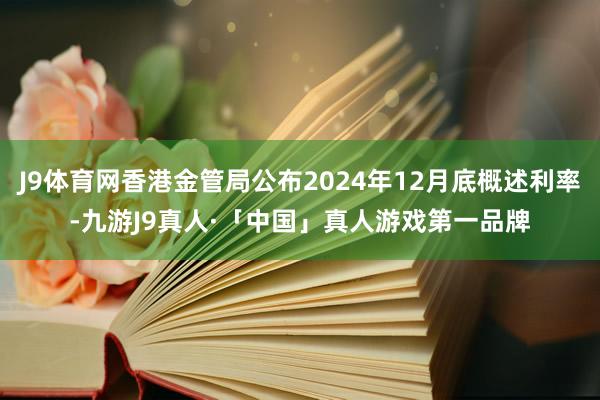 J9体育网香港金管局公布2024年12月底概述利率-九游J9真人·「中国」真人游戏第一品牌