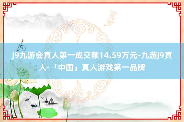 J9九游会真人第一成交额14.59万元-九游J9真人·「中国」真人游戏第一品牌